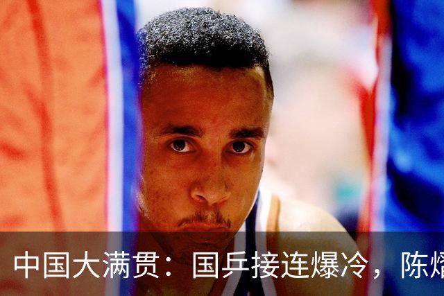 中国大满贯：国乒接连爆冷，陈熠再负张本，国乒混双提前全军覆没