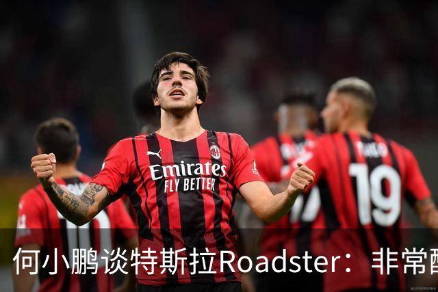 何小鹏谈特斯拉Roadster：非常酷，但还存在一个痛点
