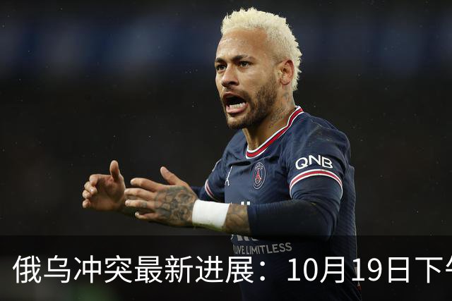 俄乌冲突最新进展：10月19日下午最新消息
