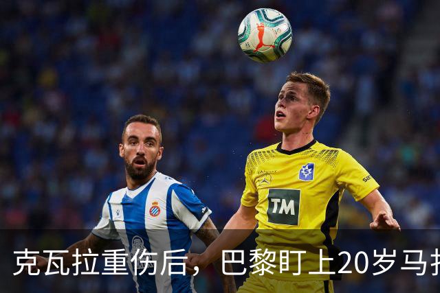 克瓦拉重伤后，巴黎盯上20岁马扎，药厂急着续约