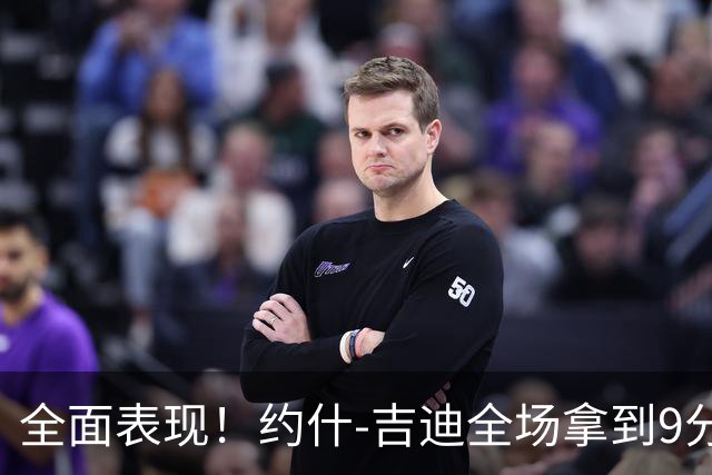 全面表现！约什-吉迪全场拿到9分8篮板10助攻