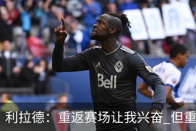 利拉德：重返赛场让我兴奋 但重新签约开拓者时才真正动情