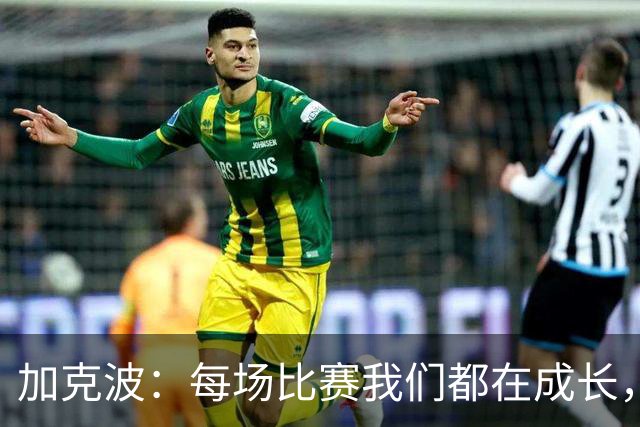 加克波：每场比赛我们都在成长，进球后教练也推动我们再进攻