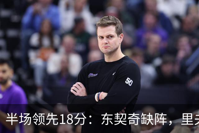 半场领先18分：东契奇缺阵，里夫斯16分压过快船