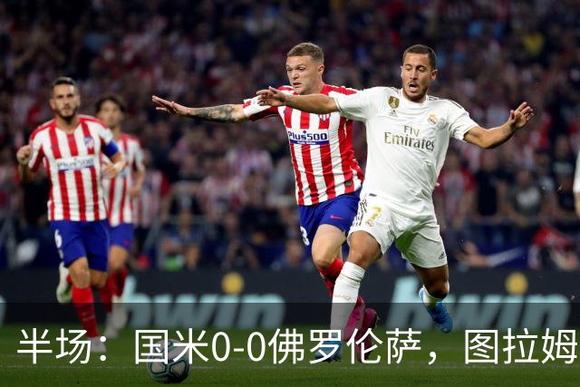 半场：国米0-0佛罗伦萨，图拉姆造险，德赫亚神扑