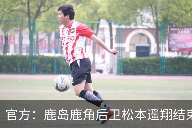 官方：鹿岛鹿角后卫松本遥翔结束租借归队