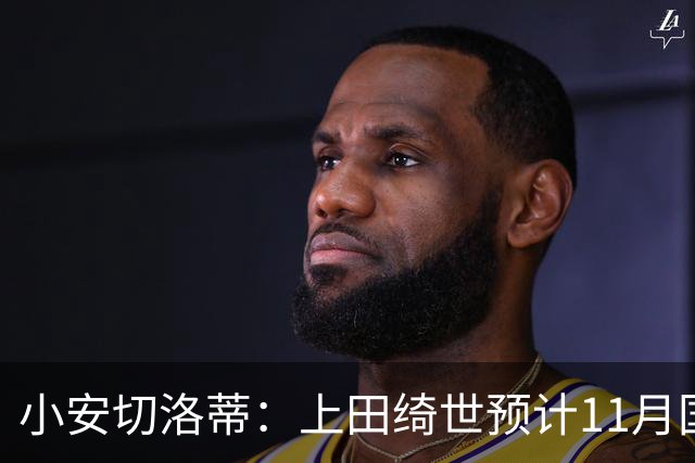 小安切洛蒂：上田绮世预计11月国际比赛日后复出，伤缺约3至4周