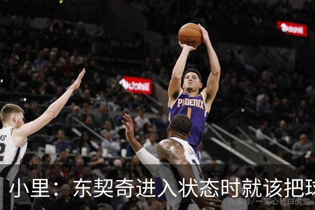 小里：东契奇进入状态时就该把球给他 他要么得分要么做正确处理