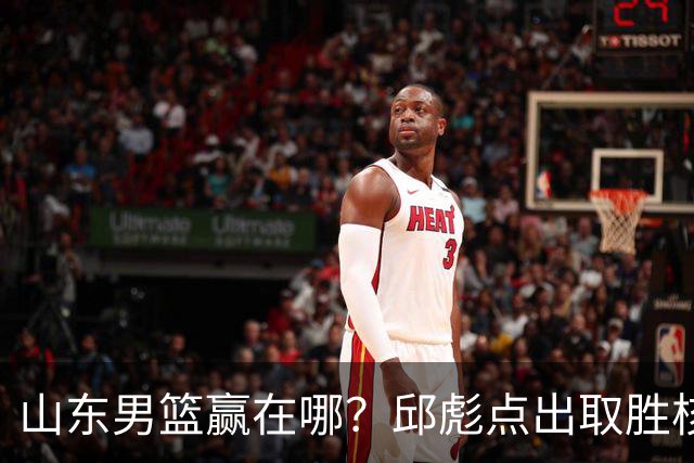 山东男篮赢在哪？邱彪点出取胜核心，还拿年轻人说事，王岚钦发声