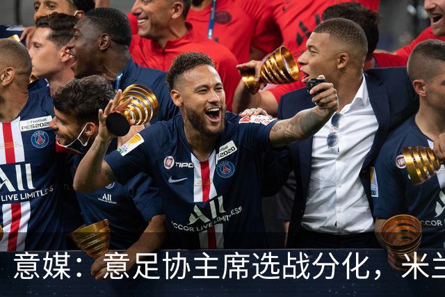 意媒：意足协主席选战分化，米兰双雄支持加利亚尼挑战马拉戈