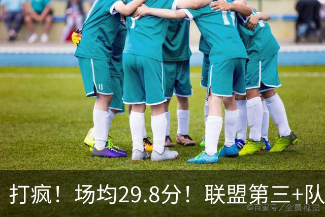 打疯！场均29.8分！联盟第三+队史第二！黑马来了！