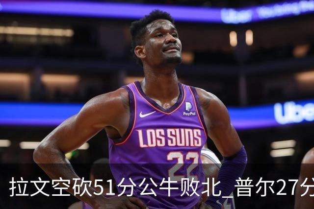 拉文空砍51分公牛败北 普尔27分送灰熊三连败