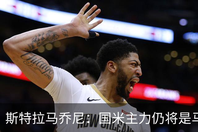 斯特拉马乔尼：国米主力仍将是马丁内斯，门将犯错很正常