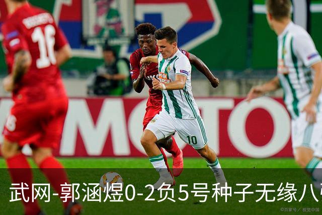 武网-郭涵煜0-2负5号种子无缘八强 施耐德2-0横扫穆霍娃