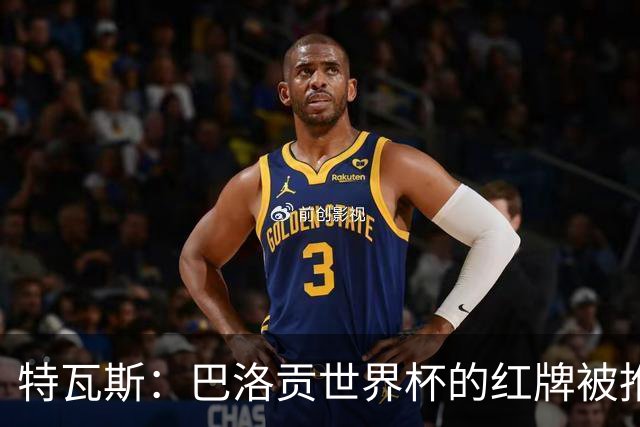 特瓦斯：巴洛贡世界杯的红牌被推翻是足球史上最严重的事件