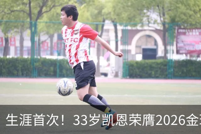 生涯首次！33岁凯恩荣膺2026金球奖 近25年英格兰首人