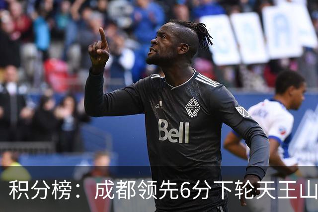 积分榜：成都领先6分下轮天王山不败即夺冠 三镇保级希望渺茫