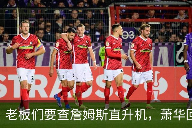 老板们要查詹姆斯直升机，萧华回应了