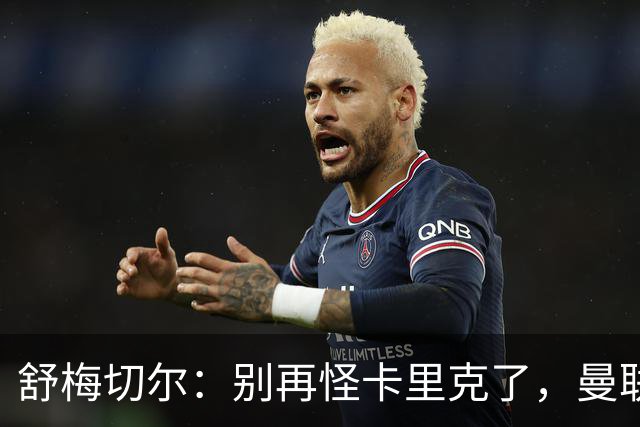 舒梅切尔：别再怪卡里克了，曼联的问题根本不在他身上