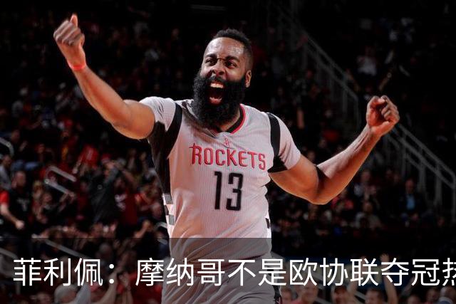 菲利佩：摩纳哥不是欧协联夺冠热门，球队还有很多需要证明