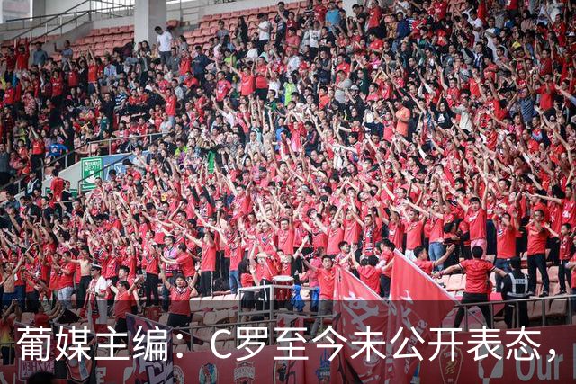 葡媒主编：C罗至今未公开表态，私下也未与葡足协主席和主帅交流