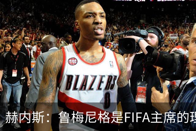 赫内斯：鲁梅尼格是FIFA主席的理想人选，但他的年龄和家庭要考虑
