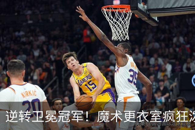 逆转卫冕冠军！魔术更衣室疯狂泼水庆祝新帅斯威尼生涯首胜