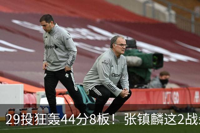 29投狂轰44分8板！张镇麟这2战杀疯了：郭士强该让他重返国家队了？