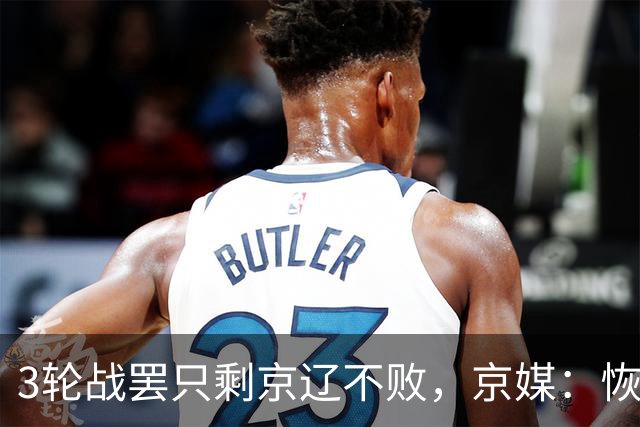 3轮战罢只剩京辽不败，京媒：恢复升降级后生态变了