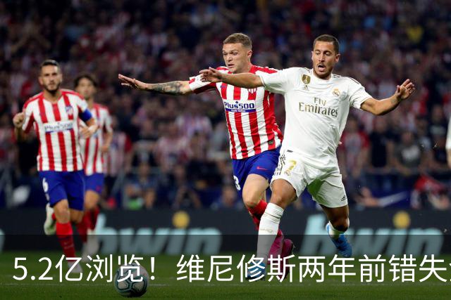 5.2亿浏览！维尼修斯两年前错失金球扬言'10倍努力' 现遭反复鞭尸