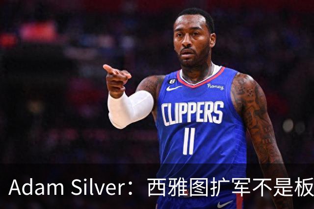 Adam Silver：西雅图扩军不是板上钉钉
